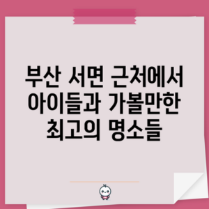 부산 서면 근처에서 아이들과 가볼만한 최고의 명소들